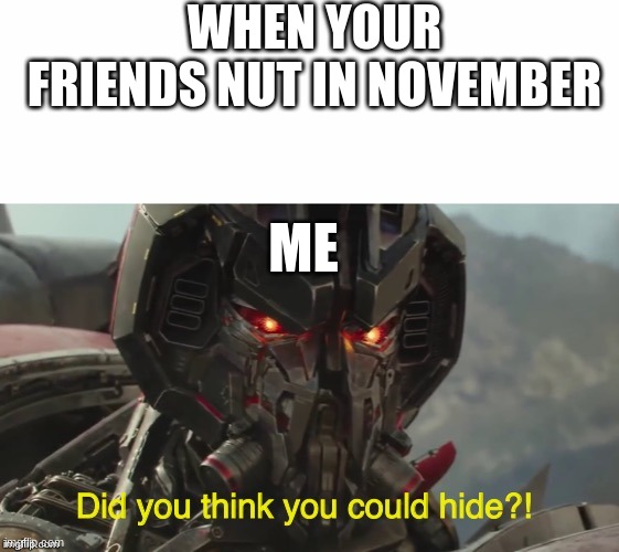 Did you think you could hide? | WHEN YOUR FRIENDS NUT IN NOVEMBER; ME | image tagged in did you think you could hide | made w/ Imgflip meme maker