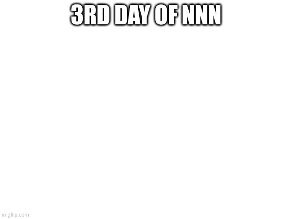 3RD DAY OF NNN | made w/ Imgflip meme maker