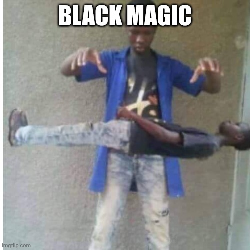 Black magic | BLACK MAGIC | image tagged in funny | made w/ Imgflip meme maker
