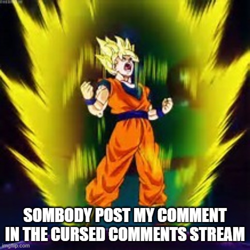 It was kinda sussy | SOMBODY POST MY COMMENT IN THE CURSED COMMENTS STREAM | image tagged in super saiyan | made w/ Imgflip meme maker