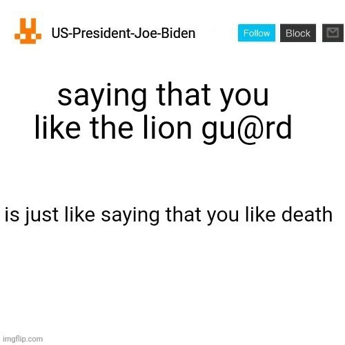 US-President-Joe-Biden announcement template orange bunny icon | saying that you like the lion gu@rd; is just like saying that you like death | image tagged in us-president-joe-biden announcement template orange bunny icon | made w/ Imgflip meme maker