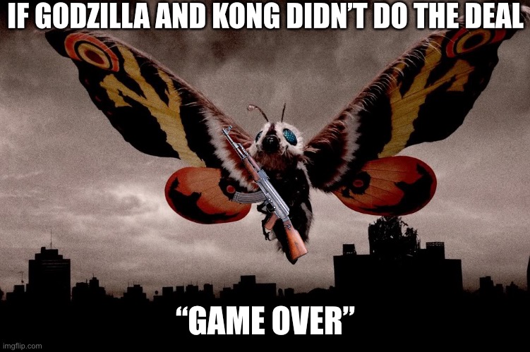 Mothra | IF GODZILLA AND KONG DIDN’T DO THE DEAL “GAME OVER” | image tagged in mothra | made w/ Imgflip meme maker