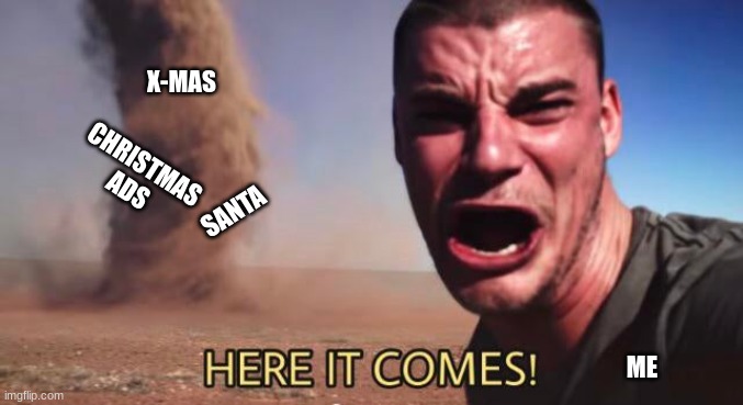 it's happening | X-MAS; CHRISTMAS ADS; SANTA; ME | image tagged in here it comes | made w/ Imgflip meme maker