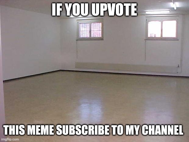 Empty Room | IF YOU UPVOTE THIS MEME SUBSCRIBE TO MY CHANNEL | image tagged in empty room | made w/ Imgflip meme maker