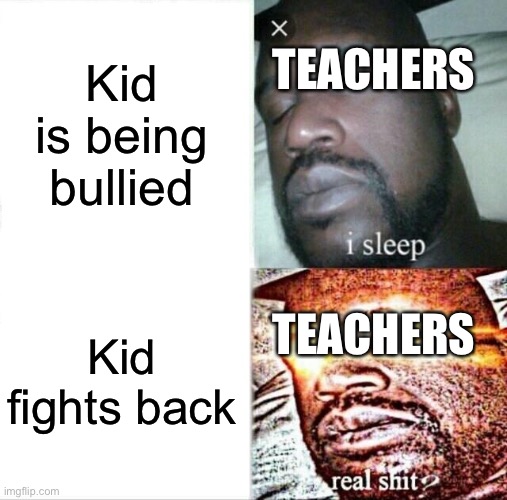 Sleeping Shaq Meme | Kid is being bullied; TEACHERS; TEACHERS; Kid fights back | image tagged in memes,sleeping shaq | made w/ Imgflip meme maker