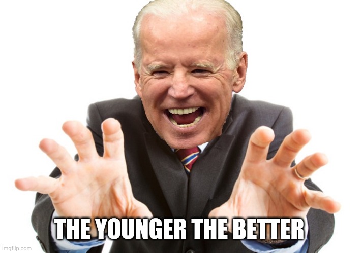 Joe Biden | THE YOUNGER THE BETTER | image tagged in joe biden | made w/ Imgflip meme maker