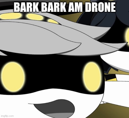 Bark Bark I’m a Drones | BARK BARK AM DRONE | image tagged in bark bark i m a drones | made w/ Imgflip meme maker