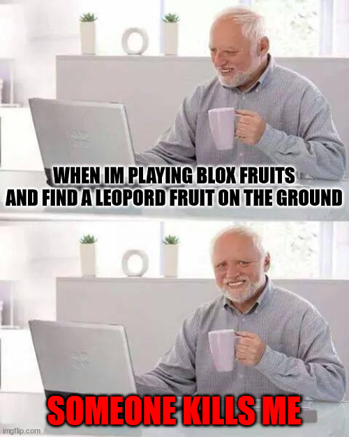Hide the Pain Harold | WHEN IM PLAYING BLOX FRUITS AND FIND A LEOPORD FRUIT ON THE GROUND; SOMEONE KILLS ME | image tagged in memes,hide the pain harold | made w/ Imgflip meme maker