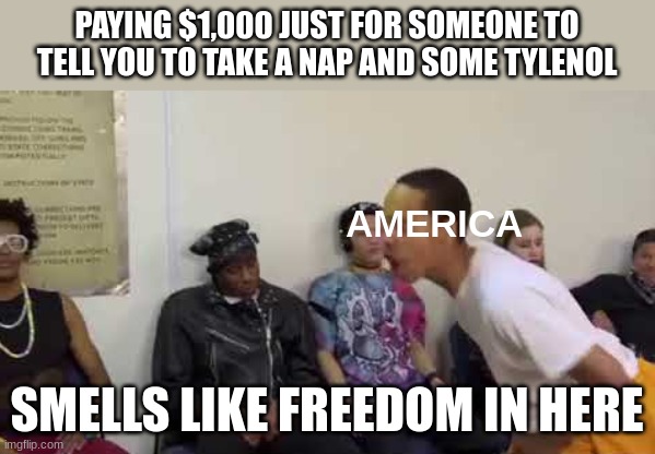 It smells like bitch in here blank template |  PAYING $1,000 JUST FOR SOMEONE TO TELL YOU TO TAKE A NAP AND SOME TYLENOL; AMERICA; SMELLS LIKE FREEDOM IN HERE | image tagged in it smells like bitch in here blank template,politics,healthcare,meme,memes,america | made w/ Imgflip meme maker