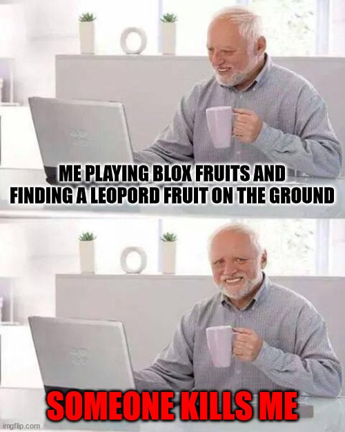 Hide the Pain Harold Meme | ME PLAYING BLOX FRUITS AND FINDING A LEOPORD FRUIT ON THE GROUND; SOMEONE KILLS ME | image tagged in memes,hide the pain harold | made w/ Imgflip meme maker