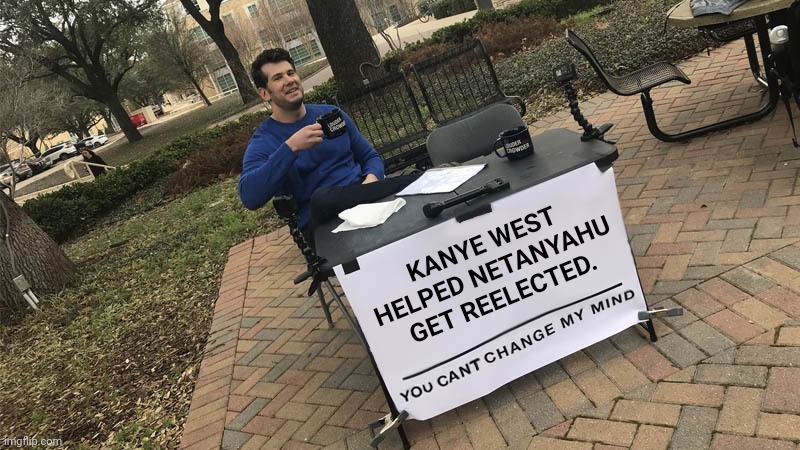 And that may have been the plan. | KANYE WEST HELPED NETANYAHU GET REELECTED. | image tagged in kanye west,netanyahu,dominionism,trumpism,immanentising the eschaton | made w/ Imgflip meme maker