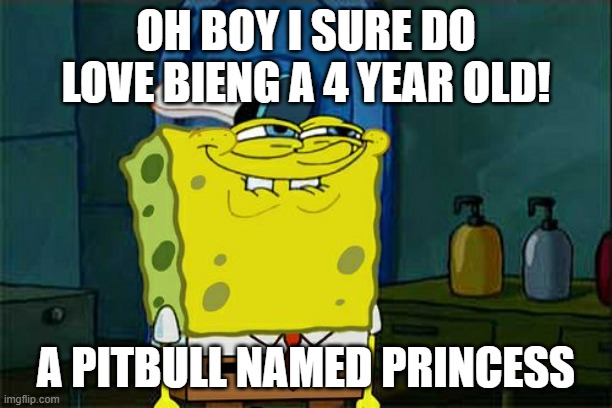 4 yoear old | OH BOY I SURE DO LOVE BIENG A 4 YEAR OLD! A PITBULL NAMED PRINCESS | image tagged in memes,don't you squidward | made w/ Imgflip meme maker