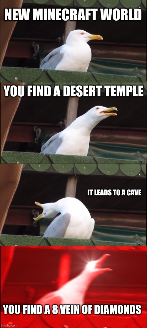 Minecraft | NEW MINECRAFT WORLD; YOU FIND A DESERT TEMPLE; IT LEADS TO A CAVE; YOU FIND A 8 VEIN OF DIAMONDS | image tagged in memes,inhaling seagull | made w/ Imgflip meme maker