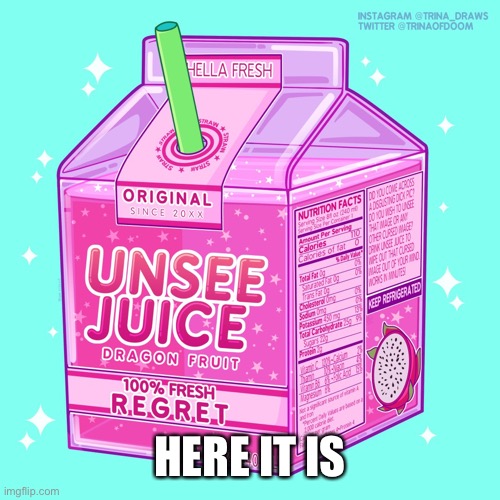 Unsee juice | HERE IT IS | image tagged in unsee juice | made w/ Imgflip meme maker