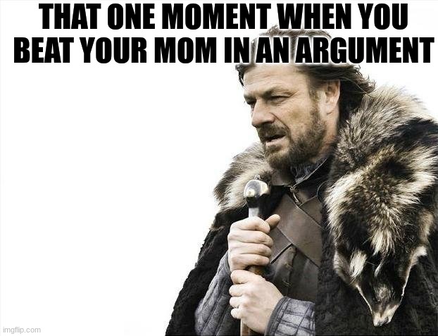 whyy | THAT ONE MOMENT WHEN YOU BEAT YOUR MOM IN AN ARGUMENT | image tagged in memes,brace yourselves x is coming | made w/ Imgflip meme maker