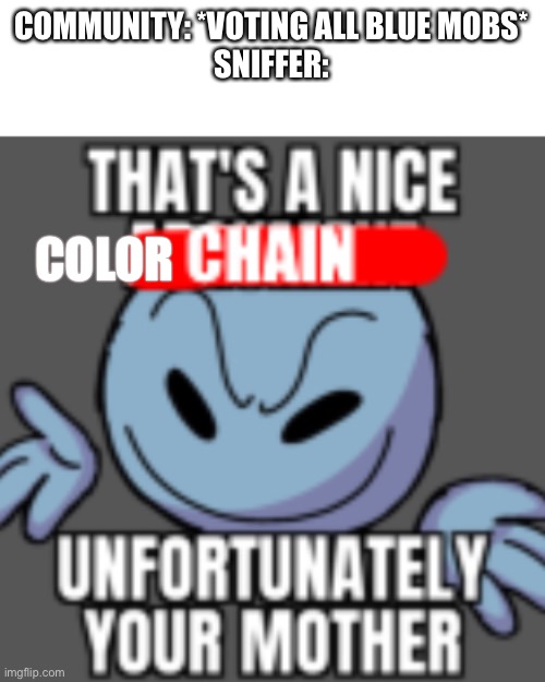If you don’t know or are colorblind all previous mobs that won were blue, but the sniffer is red and green, breaking the color t | COMMUNITY: *VOTING ALL BLUE MOBS*
SNIFFER:; COLOR | image tagged in that s a nice chain unfortunately,minecraft | made w/ Imgflip meme maker