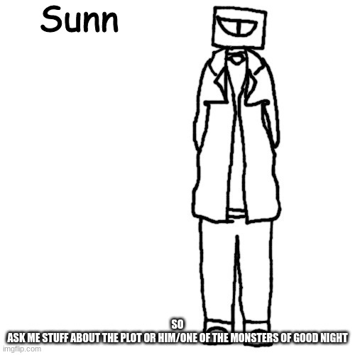 Sunn | SO
ASK ME STUFF ABOUT THE PLOT OR HIM/ONE OF THE MONSTERS OF GOOD NIGHT | image tagged in sunn | made w/ Imgflip meme maker
