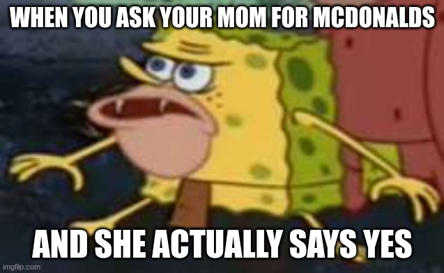 Spongegar | WHEN YOU ASK YOUR MOM FOR MCDONALDS; AND SHE ACTUALLY SAYS YES | image tagged in memes,spongegar | made w/ Imgflip meme maker