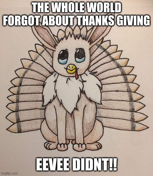 thanks Giving Eevee | THE WHOLE WORLD FORGOT ABOUT THANKS GIVING; EEVEE DIDNT!! | image tagged in thanksgiving,eevee | made w/ Imgflip meme maker