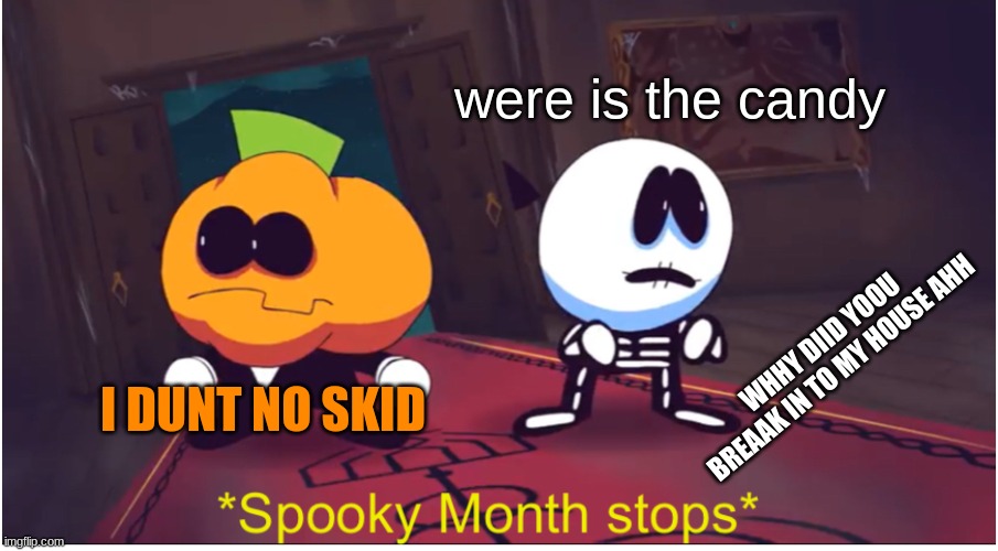 *Spooky Month stops* | were is the candy; WHHY DIID YOOU BREAAK IN TO MY HOUSE AHH; I DUNT NO SKID | image tagged in spooky month stops | made w/ Imgflip meme maker