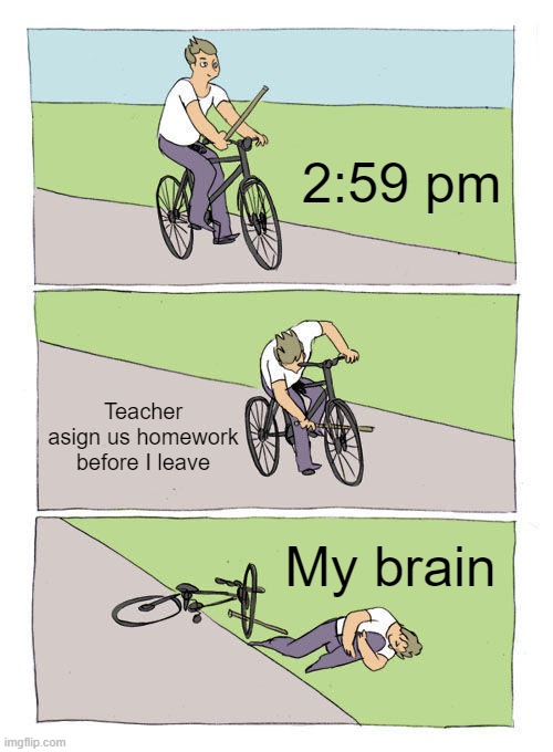 Bike Fall | 2:59 pm; Teacher asign us homework before I leave; My brain | image tagged in memes,bike fall | made w/ Imgflip meme maker