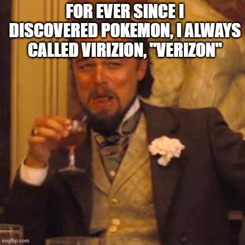 The phone company | FOR EVER SINCE I DISCOVERED POKEMON, I ALWAYS CALLED VIRIZION, "VERIZON" | image tagged in memes,laughing leo | made w/ Imgflip meme maker
