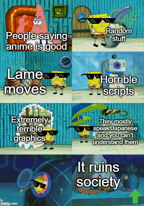 Spongebob diapers meme | Random stuff; People saying anime is good; Lame moves; Horrible scripts; Extremely terrible graphics; They mostly speak Japanese and you can't understand them; It ruins society | image tagged in spongebob diapers meme | made w/ Imgflip meme maker