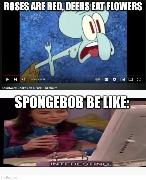 It exists! |  ROSES ARE RED, DEERS EAT FLOWERS; SPONGEBOB BE LIKE: | image tagged in lol,really,so i got that goin for me which is nice | made w/ Imgflip meme maker
