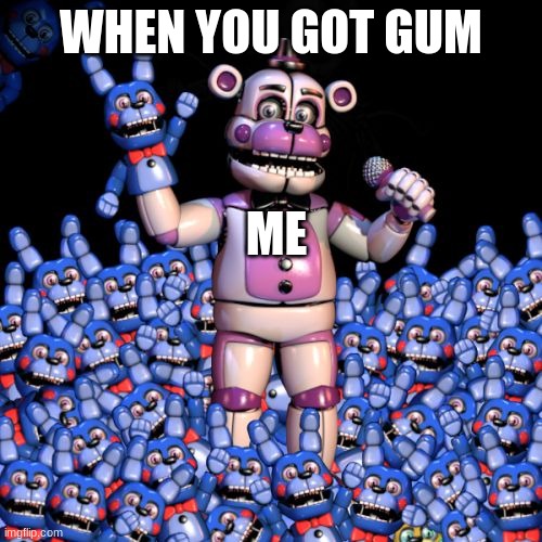 when you have a 12 pack of gum | WHEN YOU GOT GUM; ME | image tagged in fnaf 7 the disease | made w/ Imgflip meme maker