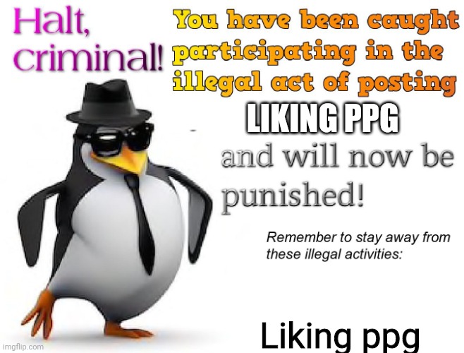 halt criminal! | LIKING PPG Liking ppg | image tagged in halt criminal | made w/ Imgflip meme maker