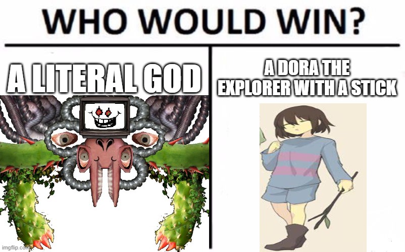 just askin' | A LITERAL GOD; A DORA THE EXPLORER WITH A STICK | image tagged in omega flowey,frisk,undertale,final boss | made w/ Imgflip meme maker