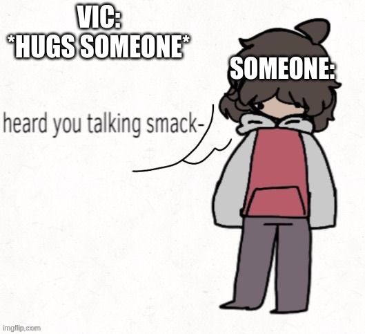 GREAT JOB FOR LEIF MAKING THIS!!! :DDDDD (I can't draw this good LMAO) | VIC: *HUGS SOMEONE*; SOMEONE: | image tagged in fun,thank you leif,oh wow are you actually reading these tags,thank you | made w/ Imgflip meme maker