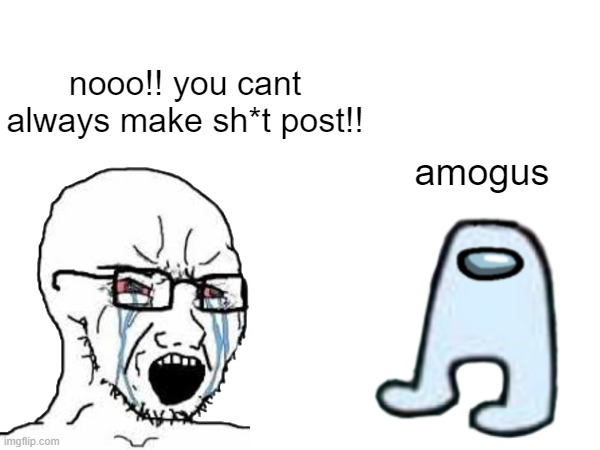 more shit post | nooo!! you cant always make sh*t post!! amogus | image tagged in among us,amogus,noooooooooooooooooooooooo | made w/ Imgflip meme maker