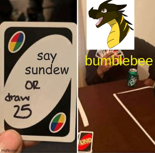 SNUDOO | say sundew; bumblebee | image tagged in memes,uno draw 25 cards | made w/ Imgflip meme maker