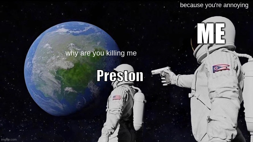 Always Has Been | because you're annoying; ME; why are you killing me; Preston | image tagged in memes,always has been | made w/ Imgflip meme maker