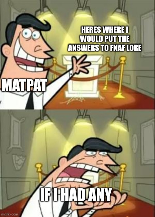 If only.... | HERES WHERE I WOULD PUT THE ANSWERS TO FNAF LORE; MATPAT; IF I HAD ANY | image tagged in memes,this is where i'd put my trophy if i had one | made w/ Imgflip meme maker