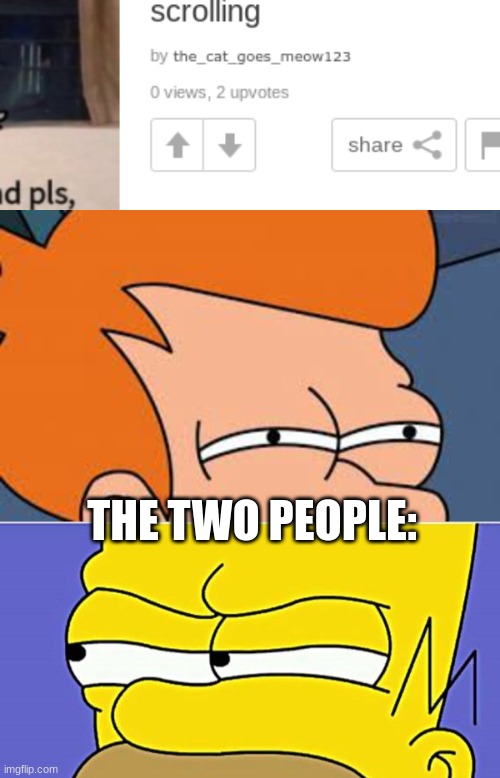 THE TWO PEOPLE: | image tagged in suspicious fry and homer staredown | made w/ Imgflip meme maker