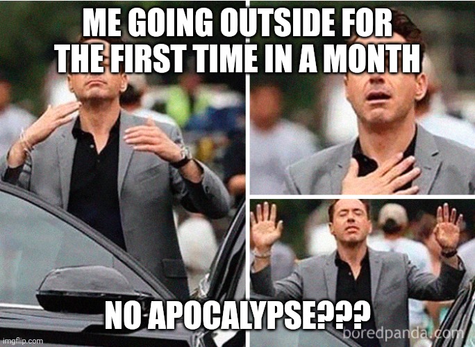 Fr tho | ME GOING OUTSIDE FOR THE FIRST TIME IN A MONTH; NO APOCALYPSE??? | image tagged in gradeful robert downey jr | made w/ Imgflip meme maker