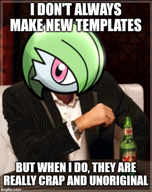 Like this one :/ (also new temp) | I DON'T ALWAYS MAKE NEW TEMPLATES; BUT WHEN I DO, THEY ARE REALLY CRAP AND UNORIGINAL | image tagged in the most interesting gardevoir in sinnoh | made w/ Imgflip meme maker