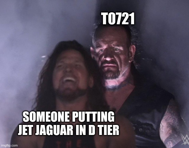 Gojipedia moment | T0721; SOMEONE PUTTING JET JAGUAR IN D TIER | image tagged in undertaker | made w/ Imgflip meme maker