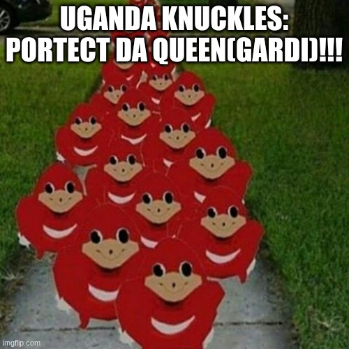 .. | UGANDA KNUCKLES: PORTECT DA QUEEN(GARDI)!!! | image tagged in ugandan knuckles army | made w/ Imgflip meme maker