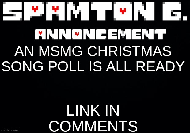 Spamton announcement temp | LINK IN COMMENTS; AN MSMG CHRISTMAS SONG POLL IS ALL READY | image tagged in spamton announcement temp | made w/ Imgflip meme maker