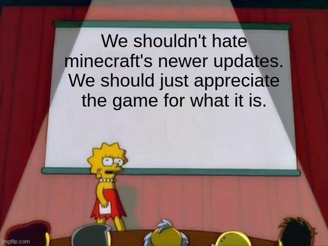 Lisa Simpson's Presentation | We shouldn't hate minecraft's newer updates. We should just appreciate the game for what it is. | image tagged in lisa simpson's presentation | made w/ Imgflip meme maker