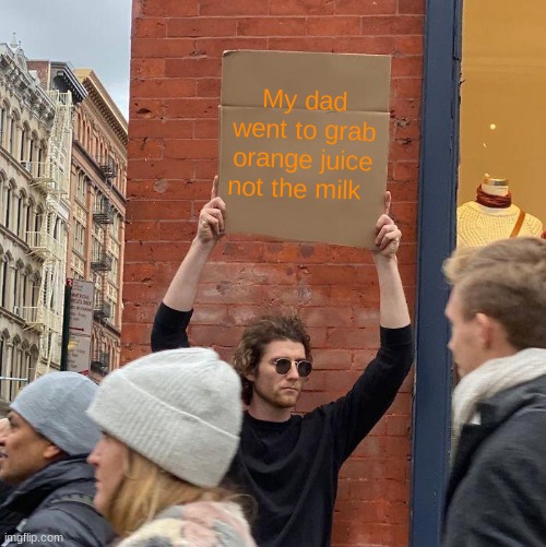 My dad went to grab orange juice not the milk | image tagged in memes,guy holding cardboard sign | made w/ Imgflip meme maker