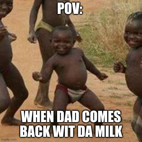 Third World Success Kid | POV:; WHEN DAD COMES BACK WIT DA MILK | image tagged in memes,third world success kid | made w/ Imgflip meme maker