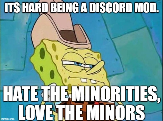 i relate with the discord mods | ITS HARD BEING A DISCORD MOD. HATE THE MINORITIES, LOVE THE MINORS | image tagged in cowboy spongebob | made w/ Imgflip meme maker