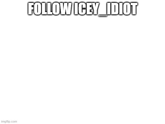 JUST DO IT | FOLLOW ICEY_IDIOT | image tagged in blank white template,just do it | made w/ Imgflip meme maker