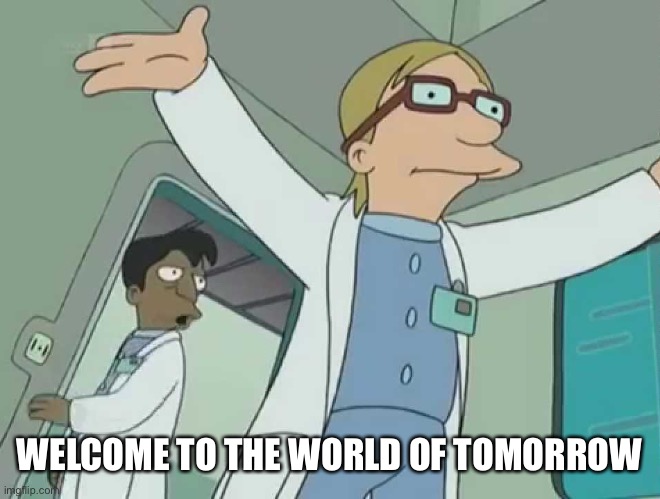 Welcome to the world of tomorrow | WELCOME TO THE WORLD OF TOMORROW | image tagged in welcome to the world of tomorrow | made w/ Imgflip meme maker