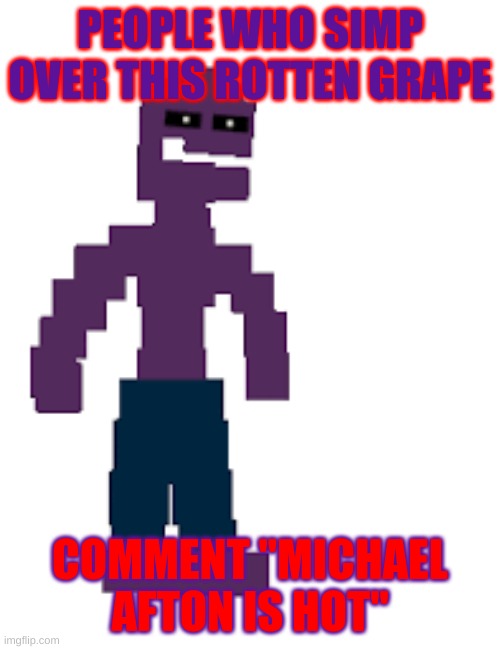Be Honest Please |  PEOPLE WHO SIMP OVER THIS ROTTEN GRAPE; COMMENT "MICHAEL AFTON IS HOT" | image tagged in michael afton | made w/ Imgflip meme maker