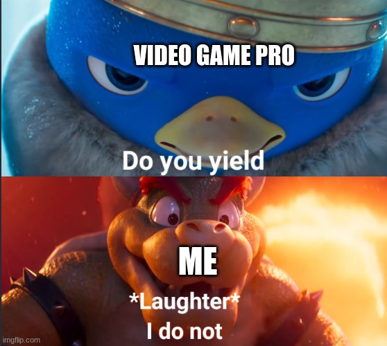 ... | VIDEO GAME PRO; ME | image tagged in do you yield | made w/ Imgflip meme maker